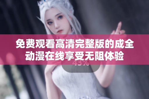 免费观看高清完整版的成全动漫在线享受无阻体验