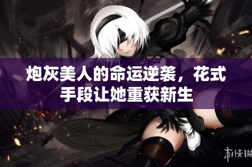 炮灰美人的命运逆袭，花式手段让她重获新生