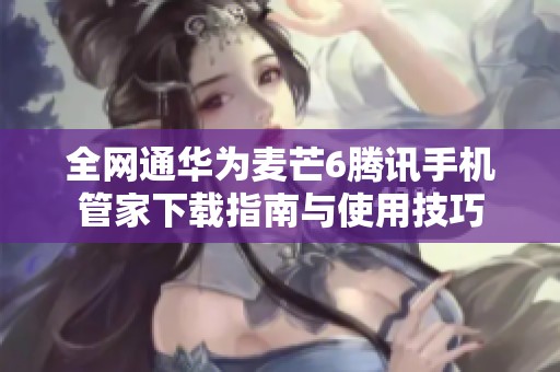全网通华为麦芒6腾讯手机管家下载指南与使用技巧