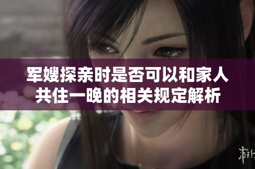 军嫂探亲时是否可以和家人共住一晚的相关规定解析
