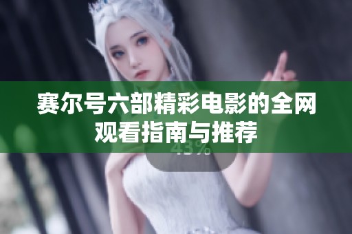 赛尔号六部精彩电影的全网观看指南与推荐