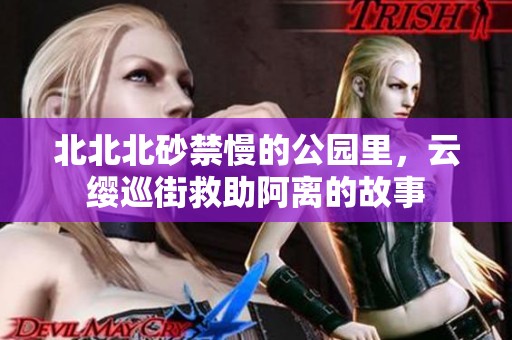 北北北砂禁慢的公园里，云缨巡街救助阿离的故事