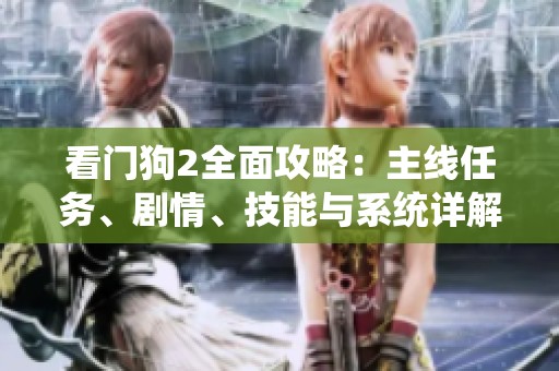 看门狗2全面攻略：主线任务、剧情、技能与系统详解大全