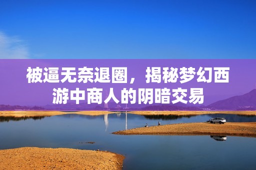 被逼无奈退圈，揭秘梦幻西游中商人的阴暗交易