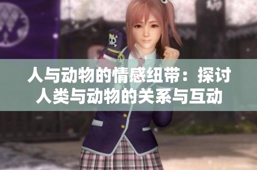 人与动物的情感纽带：探讨人类与动物的关系与互动