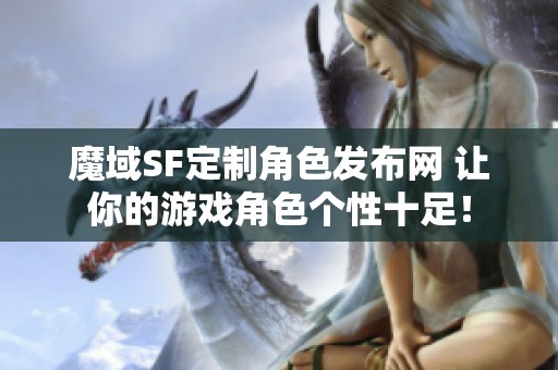 魔域SF定制角色发布网 让你的游戏角色个性十足！