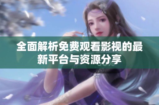 全面解析免费观看影视的最新平台与资源分享