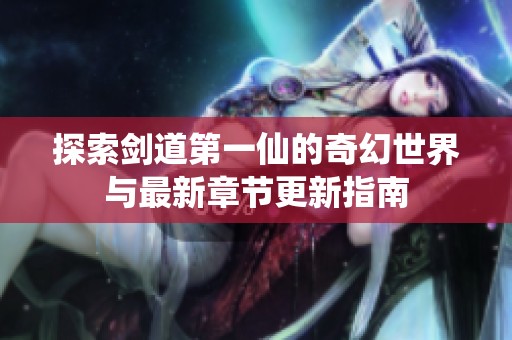 探索剑道第一仙的奇幻世界与最新章节更新指南