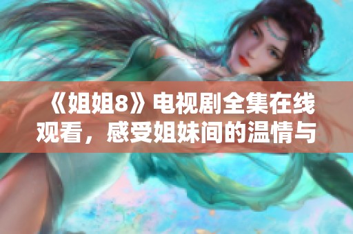 《姐姐8》电视剧全集在线观看，感受姐妹间的温情与冒险