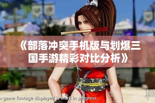 《部落冲突手机版与划爆三国手游精彩对比分析》