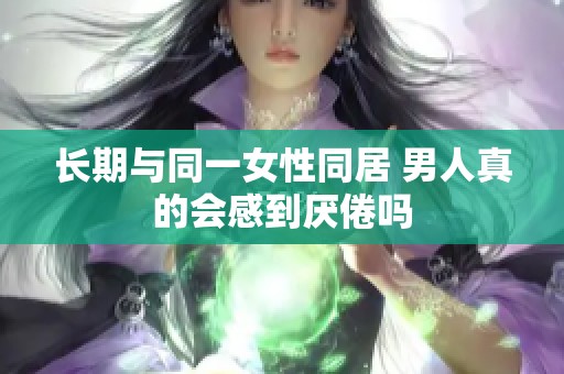长期与同一女性同居 男人真的会感到厌倦吗