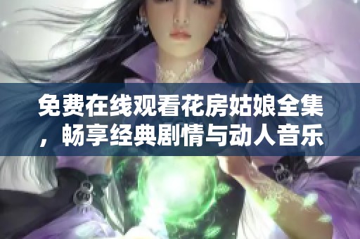 免费在线观看花房姑娘全集，畅享经典剧情与动人音乐