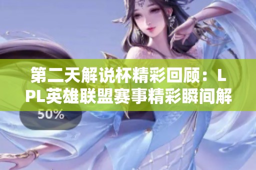 第二天解说杯精彩回顾：LPL英雄联盟赛事精彩瞬间解析