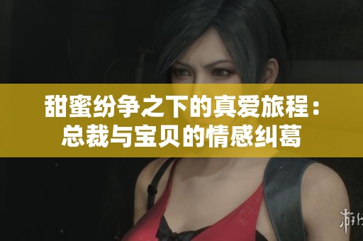 甜蜜纷争之下的真爱旅程：总裁与宝贝的情感纠葛
