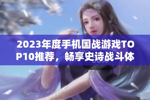 2023年度手机国战游戏TOP10推荐，畅享史诗战斗体验