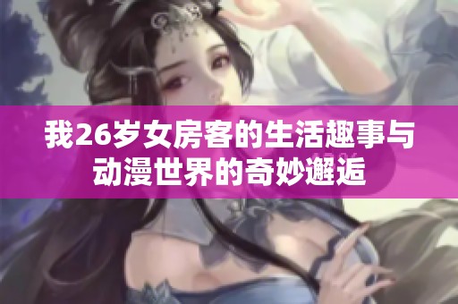 我26岁女房客的生活趣事与动漫世界的奇妙邂逅