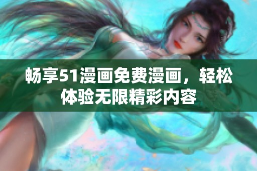 畅享51漫画免费漫画，轻松体验无限精彩内容