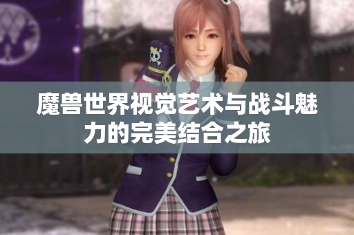 魔兽世界视觉艺术与战斗魅力的完美结合之旅