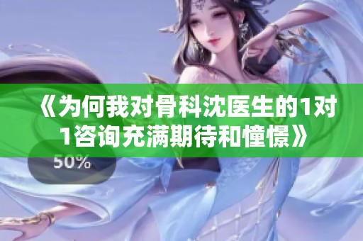 《为何我对骨科沈医生的1对1咨询充满期待和憧憬》
