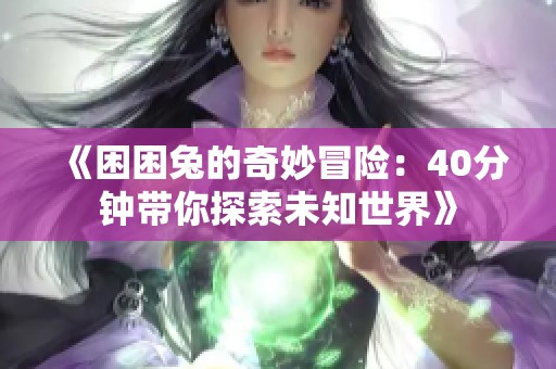 《困困兔的奇妙冒险：40分钟带你探索未知世界》