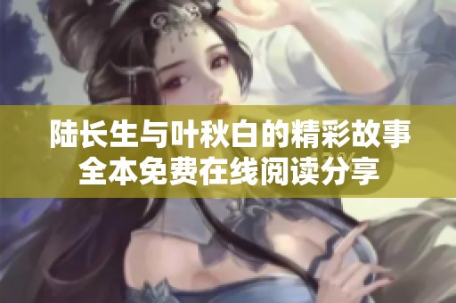 陆长生与叶秋白的精彩故事全本免费在线阅读分享
