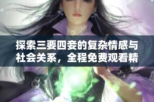 探索三要四妾的复杂情感与社会关系，全程免费观看精彩内容