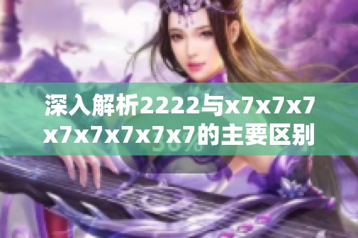 深入解析2222与x7x7x7x7x7x7x7x7的主要区别与应用场景