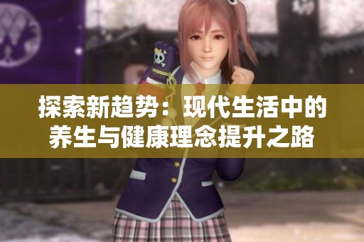 探索新趋势：现代生活中的养生与健康理念提升之路
