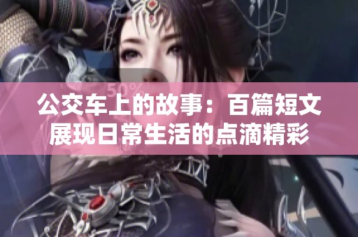 公交车上的故事：百篇短文展现日常生活的点滴精彩