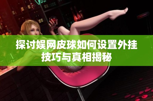 探讨娱网皮球如何设置外挂技巧与真相揭秘