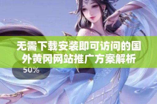 无需下载安装即可访问的国外黄冈网站推广方案解析