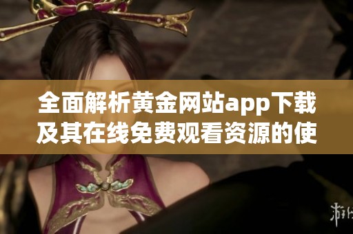 全面解析黄金网站app下载及其在线免费观看资源的使用指南