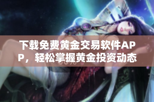 下载免费黄金交易软件APP，轻松掌握黄金投资动态