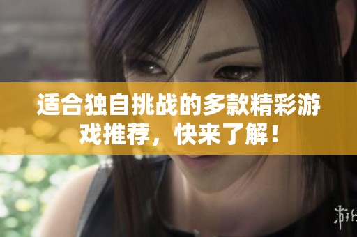 适合独自挑战的多款精彩游戏推荐，快来了解！