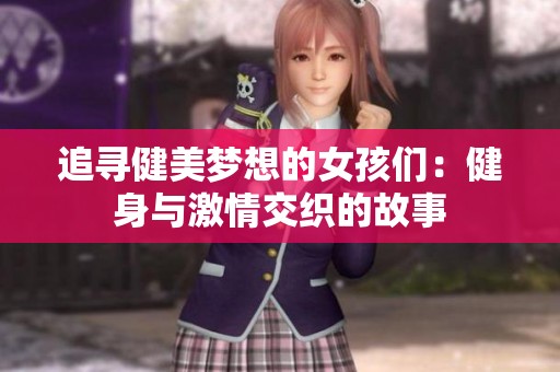 追寻健美梦想的女孩们：健身与激情交织的故事