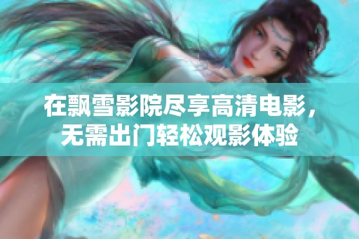在飘雪影院尽享高清电影，无需出门轻松观影体验