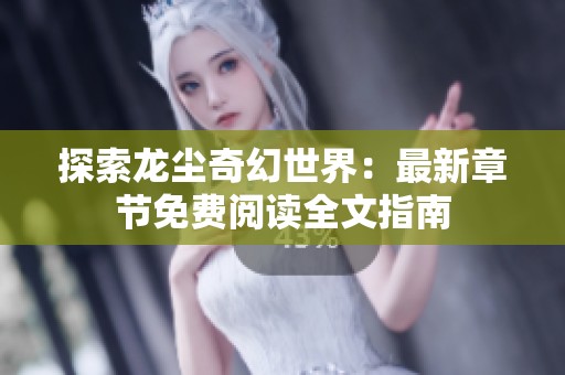 探索龙尘奇幻世界：最新章节免费阅读全文指南