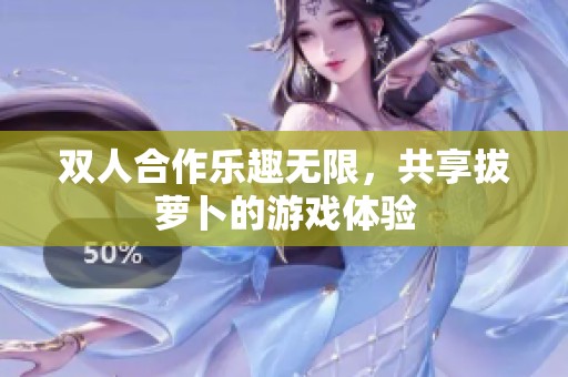 双人合作乐趣无限，共享拔萝卜的游戏体验