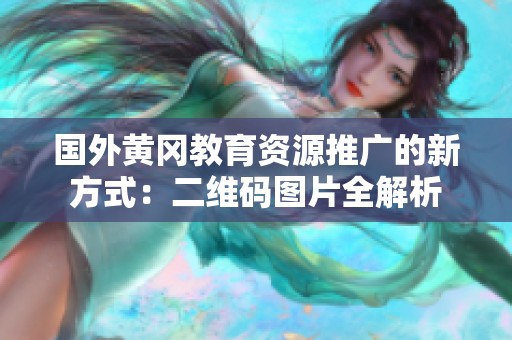 国外黄冈教育资源推广的新方式：二维码图片全解析