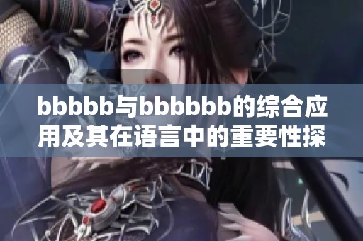 bbbbb与bbbbbb的综合应用及其在语言中的重要性探讨