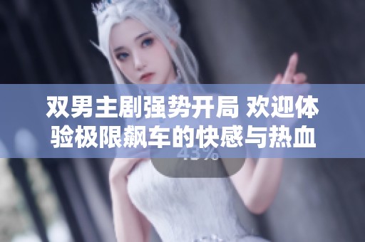 双男主剧强势开局 欢迎体验极限飙车的快感与热血
