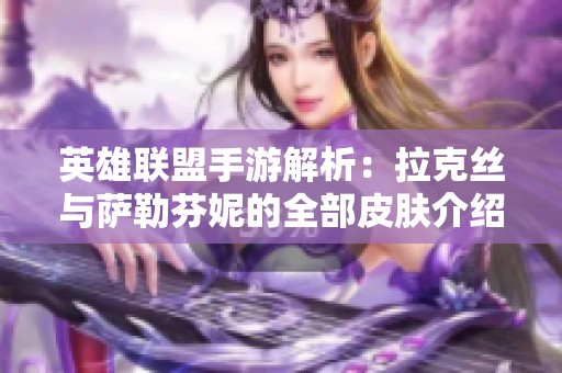 英雄联盟手游解析：拉克丝与萨勒芬妮的全部皮肤介绍与获取方法