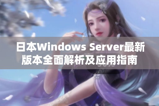 日本Windows Server最新版本全面解析及应用指南