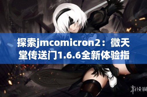 探索jmcomicron2：微天堂传送门1.6.6全新体验指南