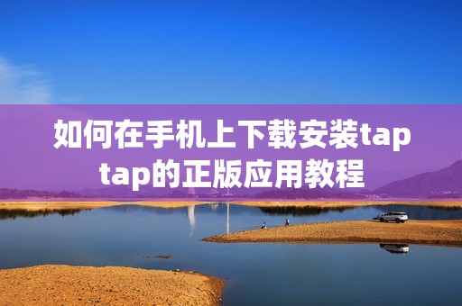 如何在手机上下载安装taptap的正版应用教程
