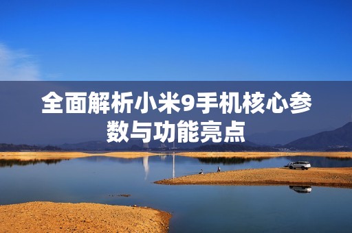 全面解析小米9手机核心参数与功能亮点