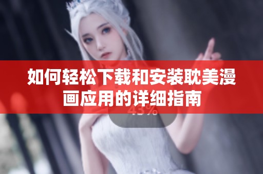 如何轻松下载和安装耽美漫画应用的详细指南