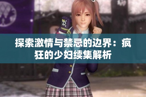 探索激情与禁忌的边界：疯狂的少妇续集解析