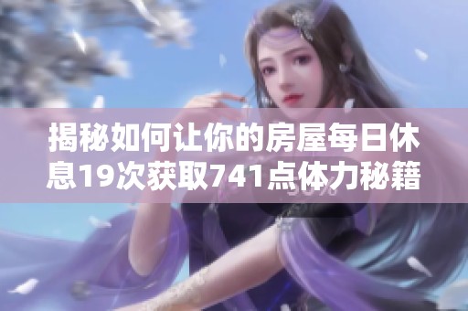 揭秘如何让你的房屋每日休息19次获取741点体力秘籍