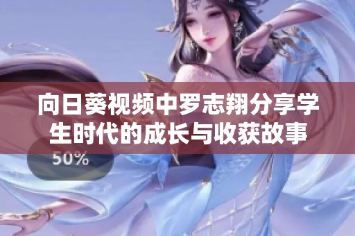 向日葵视频中罗志翔分享学生时代的成长与收获故事